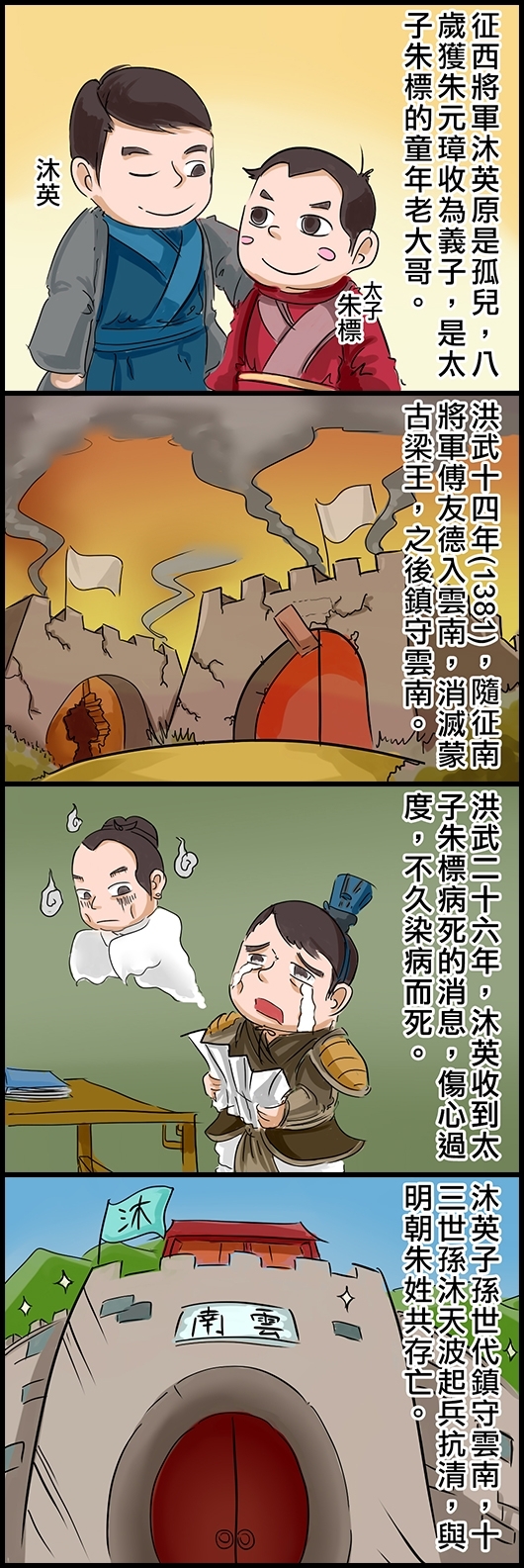 征西將軍沐英原是孤兒，八歲獲朱元璋收為義子，是太子朱標的童年老大哥。 洪武十四年(1381)，隨征南將軍傅友德入雲南，消滅蒙古梁王，之後鎮守雲南。 洪武二十六年，沐英收到太子朱標病死的消息，傷心過度，不久染病而死。 沐英子孫世代鎮守雲南，十三世孫沐天波起兵抗清，與明朝朱姓共存亡。