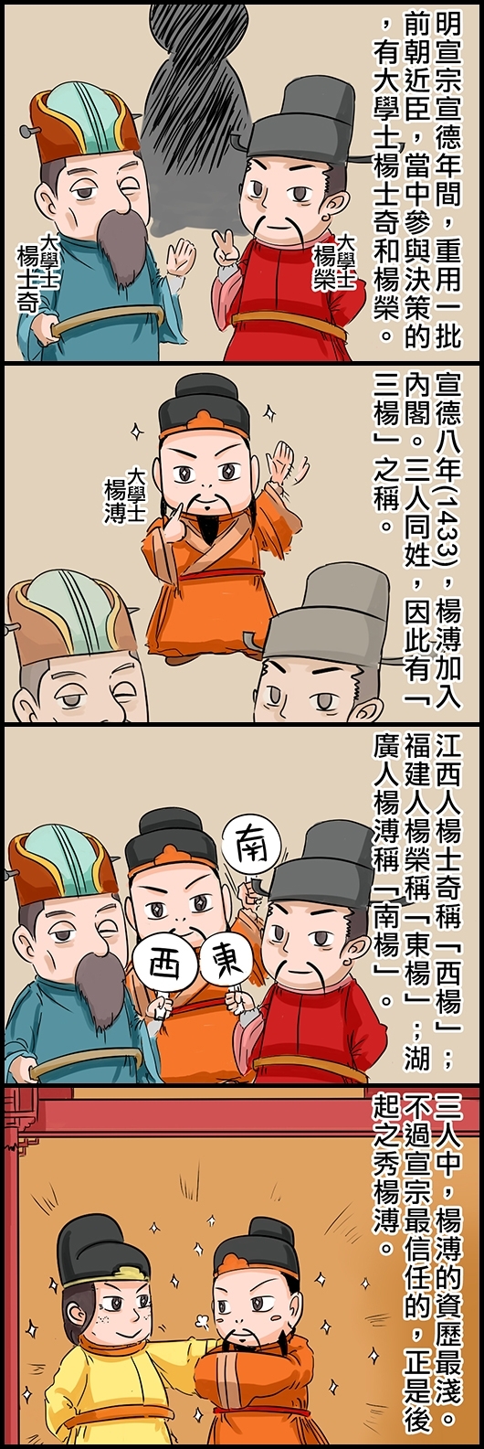 明宣宗宣德年間，重用一批前朝近臣，當中參與決策的，有大學士楊士奇和楊榮。 宣德八年(1433)，楊溥加入內閣。三人同姓，因此有「三楊」之稱。 江西人楊士奇稱「西楊」；福建人楊榮稱「東楊」；湖廣人楊溥稱「南楊」。 三人中，楊溥的資歷最淺。不過宣宗最信任的，正是後起之秀楊溥。