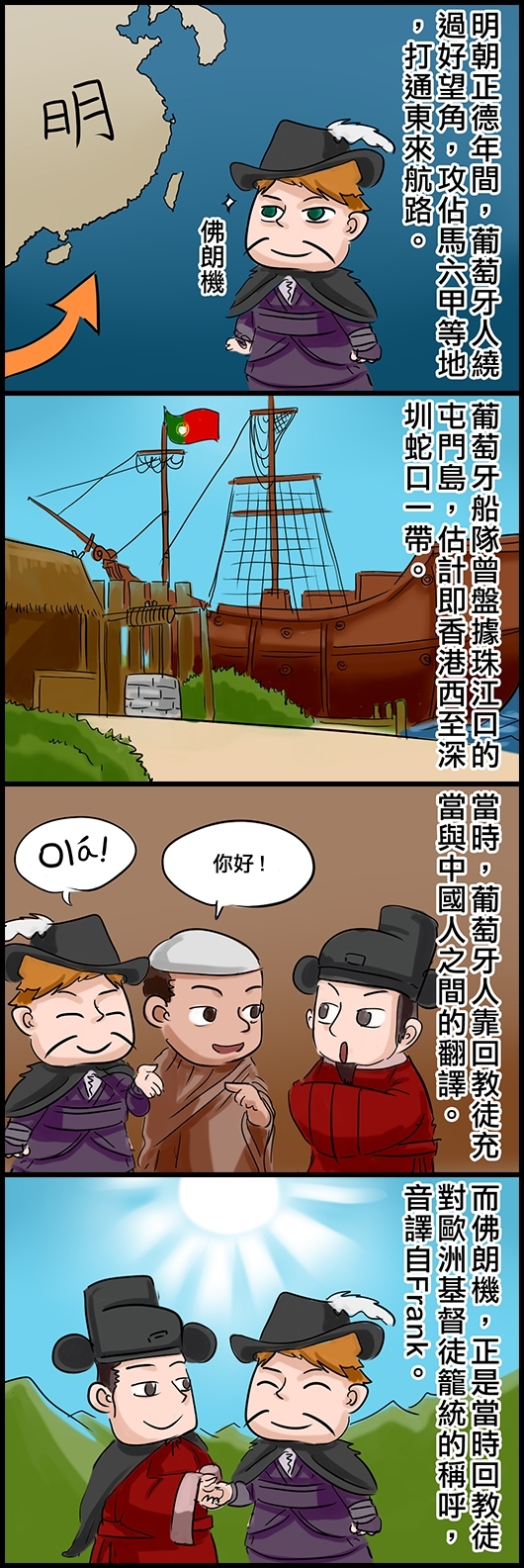 明朝正德年間，葡萄牙人繞過好望角，攻佔馬六甲等地，打通東來航路。 葡萄牙船隊曾盤據珠江口的屯門島，估計即香港西至深圳蛇口一帶。 當時，葡萄牙人靠回教徒充當與中國人之間的翻譯。 而佛朗機，正是當時回教徒對歐洲基督徒籠統的稱呼，音譯自Frank。