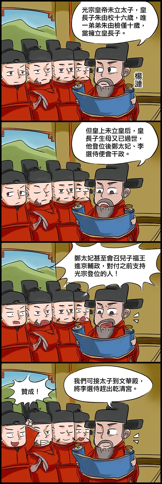 楊漣：光宗皇帝未立太子，皇長子朱由校十六歲，唯一弟弟朱由檢僅十歲，當擁立皇長子。 大臣(點頭) 楊漣：但皇上未立皇后，皇長子生母又已過世，他登位後鄭太妃、李選侍便會干政。 楊漣：鄭太妃甚至會召兒子福王進京輔政，對付之前支持光宗登位的人！ 大臣(猛點頭) 楊漣：我們可接太子到文華殿，將李選侍趕出乾清宮。 大臣：贊成！