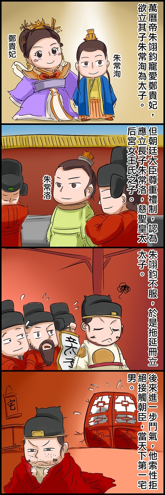 萬曆帝朱翊鈞寵愛鄭貴妃，欲立其子朱常洵為太子。 但朝廷大臣尊重禮制，認為應立長子朱常洛，慈聖皇太后宮女王氏之子。 朱翊鈞不服，拖延冊立太子。 後來進一步鬥氣，索性拒絕接觸朝臣，當天下第一宅男。