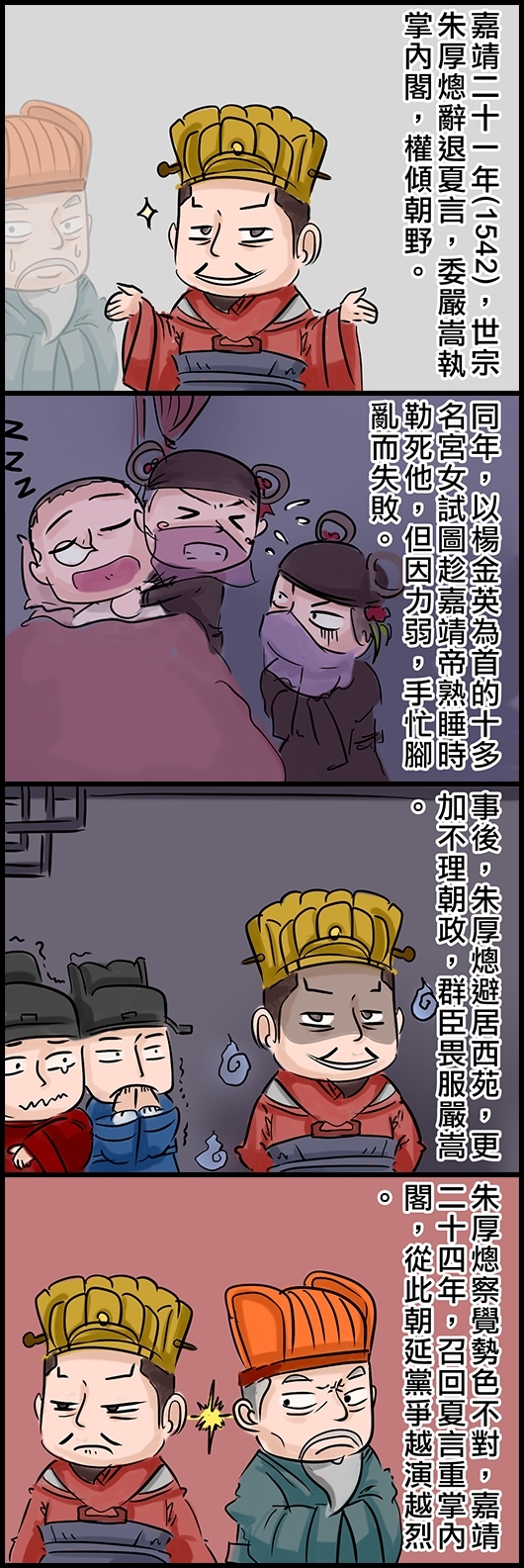 嘉靖二十一年(1542)，世宗朱厚熜辭退夏言，委嚴嵩執掌內閣，權傾朝野。 同年，以楊金英為首的十多名宮女試圖趁嘉靖帝熟睡時勒死他，但因力弱，手忙腳亂而失敗。 事後，朱厚熜避居西苑，更加不理朝政，群臣畏服嚴嵩。 朱厚熜察覺勢色不對，嘉靖二十四年，召回夏言重掌內閣，從此朝延黨爭越演越烈。