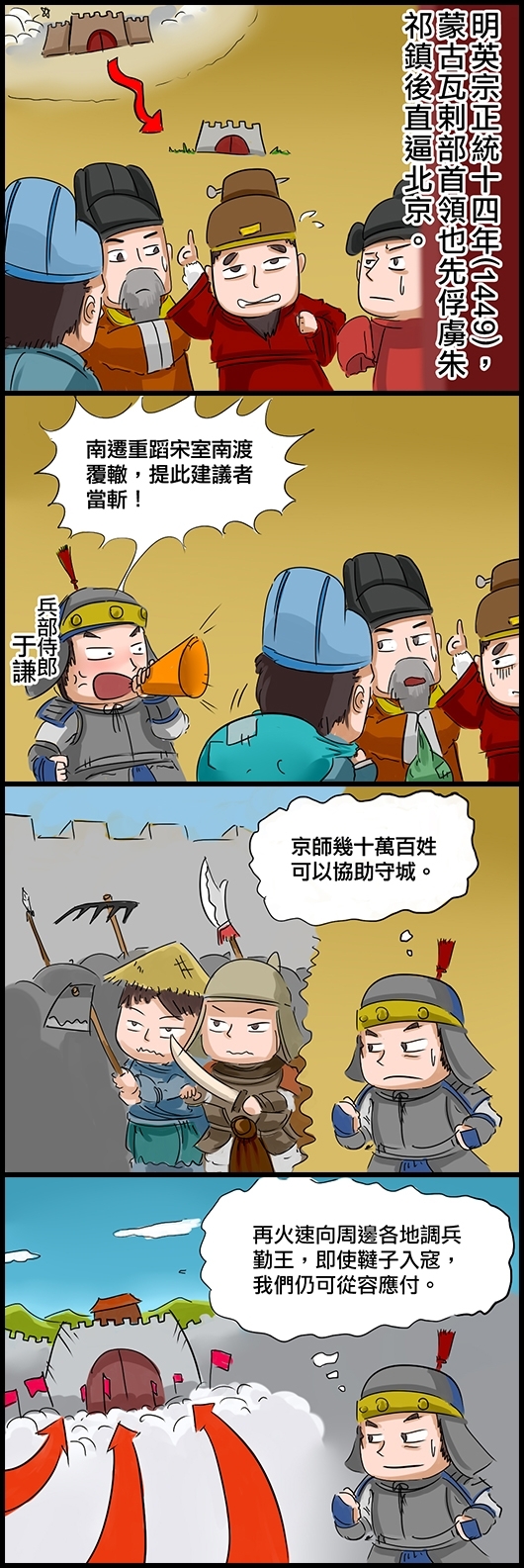 明英宗正統十四年(1449)，蒙古瓦剌部首領也先俘虜朱祁鎮後直逼北京。 有大臣建議遷都南京。兵部侍郎于謙：南遷重蹈宋室南渡覆轍，提此建議者當斬！ 于謙：京師幾十萬百姓可以協助守城。 于謙：再火速向周邊各地調兵勤王，即使韃子入寇，我們仍可從容應付。