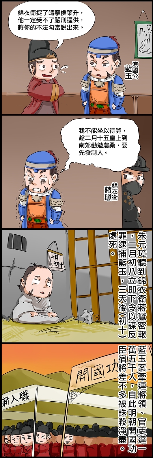 有人急報涼國公藍玉：錦衣衛捉了靖寧侯葉升，他一定受不了嚴刑逼供，將你的不法勾當說出來。 藍玉：我不能坐以待斃，趁二月十五皇上到南郊勸勉農桑，要先發制人。 朱元璋聽到錦衣衛蔣瓛密報，二月初八立即下令以謀反罪逮捕藍玉，三天後（初十）處死。 藍玉案牽連將領、官吏達一萬五千人，自此明朝開國功臣宿將差不多被誅殺淨盡。