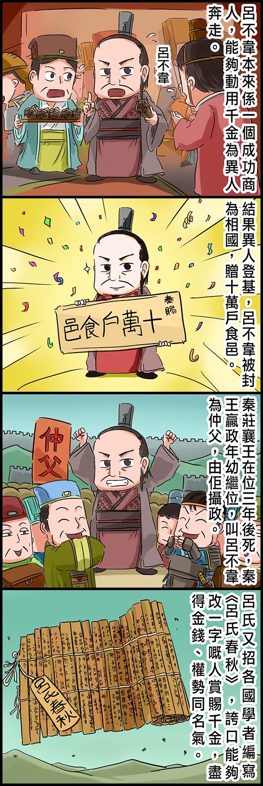 呂不韋本來係一個成功商人，能夠動用千金為異人奔走。 結果異人登基，呂不韋被封為相國，贈十萬戶食邑。 秦莊襄王在位三年後死，秦王贏政年幼繼位，叫呂不韋為仲父，由佢攝政。 呂氏又招各國學者編寫《呂氏春秋》，誇口能夠改一字嘅人賞賜千金，盡得金錢、權勢同名氣。