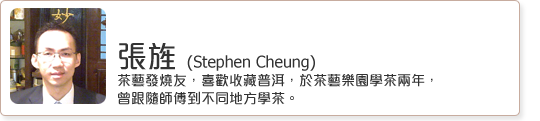 张旌Stephen Cheung  茶艺发烧友，喜欢收藏普洱，于茶艺乐园学茶两年，曾跟随师傅到不同地方学茶。